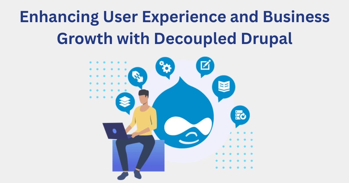 How Decoupled Drupal Enhances User Experience and Drives Business Growth
