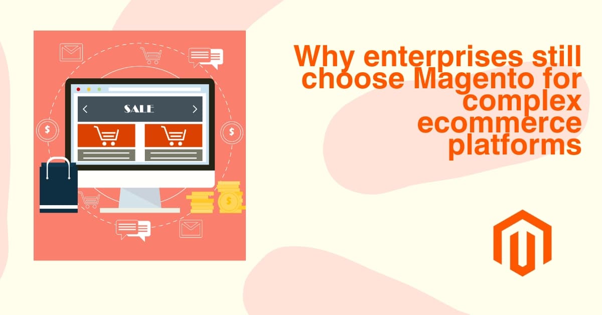 Why Magento Is Still the Best Platform for Complex & Enterprise-Scale E-commerce